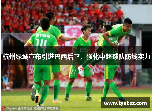 杭州绿城宣布引进巴西后卫，强化中超球队防线实力
