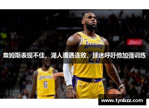 詹姆斯表现不佳，湖人遭遇连败，球迷呼吁他加强训练