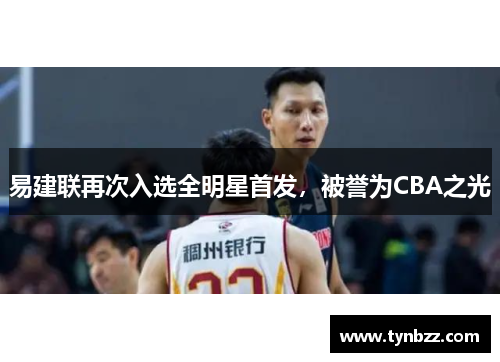 易建联再次入选全明星首发，被誉为CBA之光