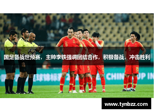 国足备战世预赛，主帅李铁强调团结合作，积极备战，冲击胜利