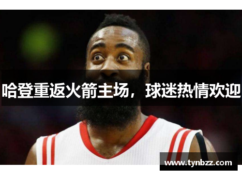 哈登重返火箭主场，球迷热情欢迎
