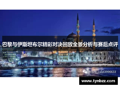 巴黎与伊斯坦布尔精彩对决回放全景分析与赛后点评