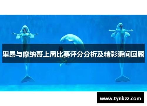 里昂与摩纳哥上局比赛评分分析及精彩瞬间回顾