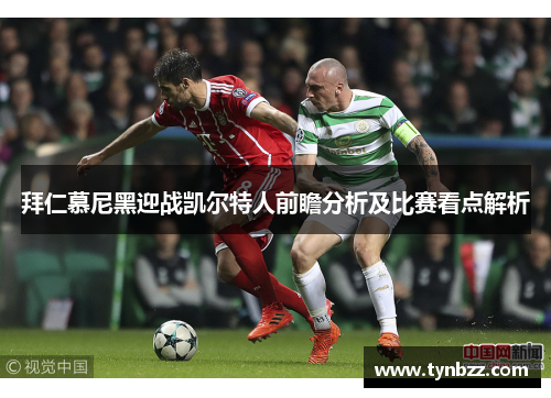 拜仁慕尼黑迎战凯尔特人前瞻分析及比赛看点解析