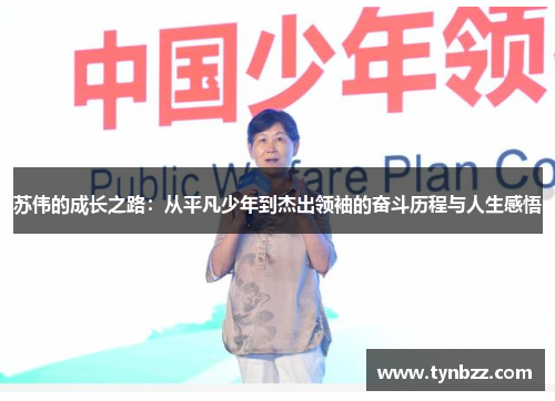 苏伟的成长之路：从平凡少年到杰出领袖的奋斗历程与人生感悟