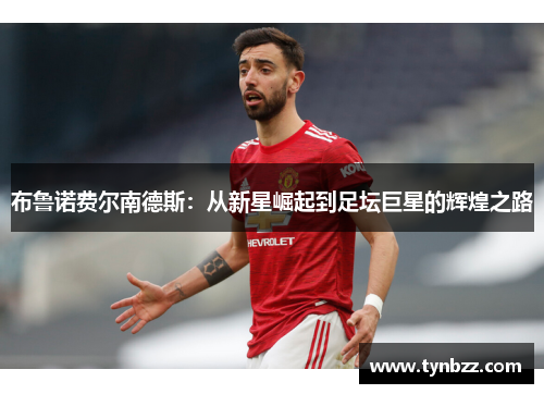 布鲁诺费尔南德斯：从新星崛起到足坛巨星的辉煌之路